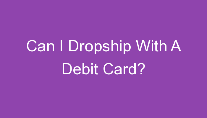 Read more about the article Can I Dropship With A Debit Card?