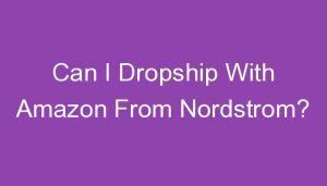 Read more about the article Can I Dropship With Amazon From Nordstrom?