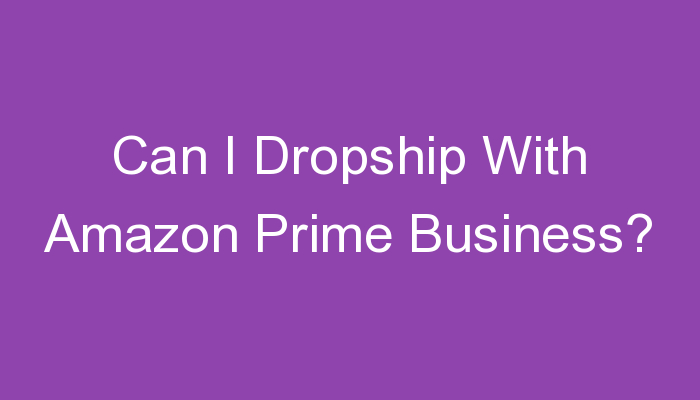 Read more about the article Can I Dropship With Amazon Prime Business?