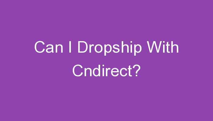 You are currently viewing Can I Dropship With Cndirect?