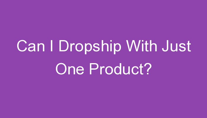 You are currently viewing Can I Dropship With Just One Product?