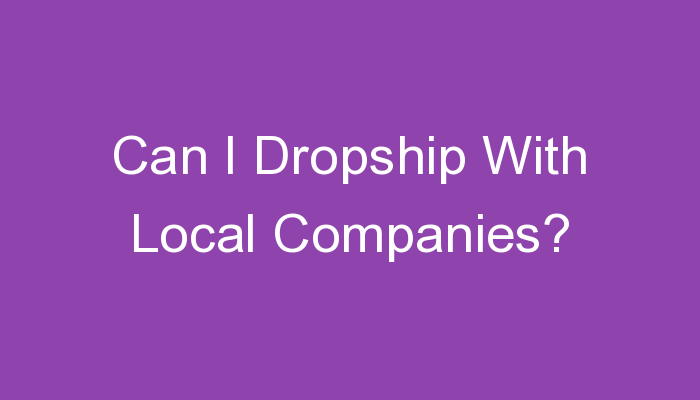 You are currently viewing Can I Dropship With Local Companies?