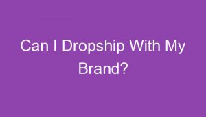 Read more about the article Can I Dropship With My Brand?