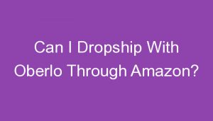Read more about the article Can I Dropship With Oberlo Through Amazon?