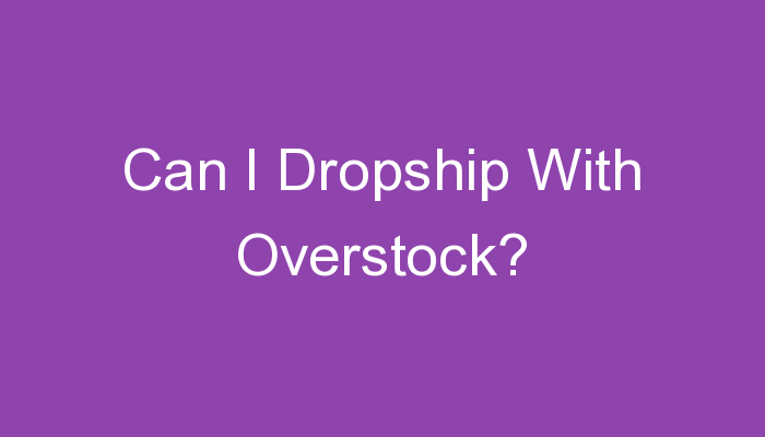 You are currently viewing Can I Dropship With Overstock?