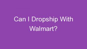 Read more about the article Can I Dropship With Walmart?