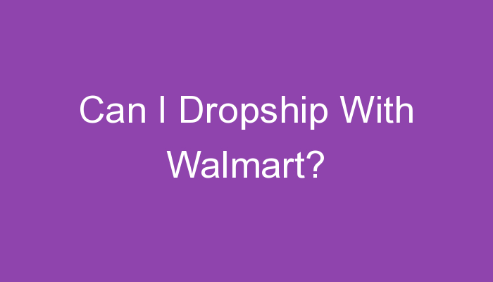 You are currently viewing Can I Dropship With Walmart?
