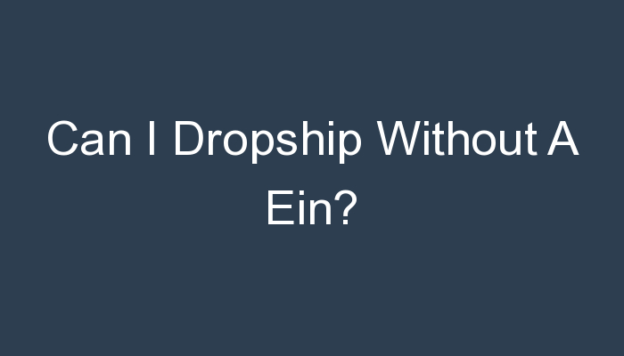You are currently viewing Can I Dropship Without A Ein?