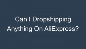 Read more about the article Can I Dropshipping Anything On AliExpress?