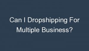 Read more about the article Can I Dropshipping For Multiple Business?