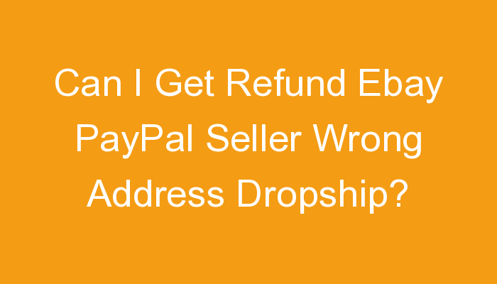You are currently viewing Can I Get Refund Ebay PayPal Seller Wrong Address Dropship?