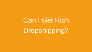 Read more about the article Can I Get Rich Dropshipping?