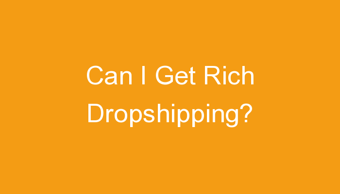 You are currently viewing Can I Get Rich Dropshipping?