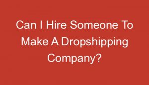Read more about the article Can I Hire Someone To Make A Dropshipping Company?