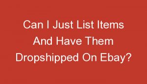 Read more about the article Can I Just List Items And Have Them Dropshipped On Ebay?