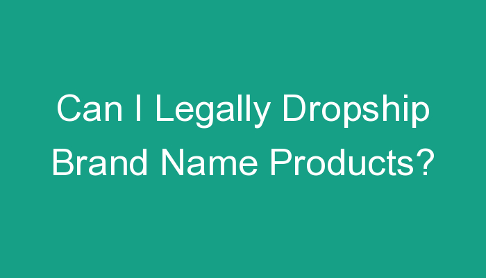 You are currently viewing Can I Legally Dropship Brand Name Products?