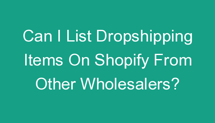 You are currently viewing Can I List Dropshipping Items On Shopify From Other Wholesalers?