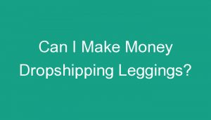 Read more about the article Can I Make Money Dropshipping Leggings?