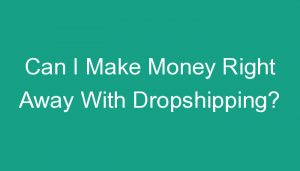 Read more about the article Can I Make Money Right Away With Dropshipping?