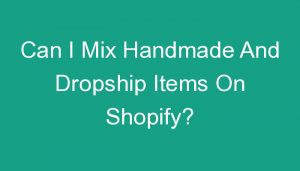 Read more about the article Can I Mix Handmade And Dropship Items On Shopify?