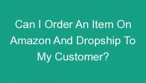 Read more about the article Can I Order An Item On Amazon And Dropship To My Customer?