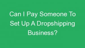 Read more about the article Can I Pay Someone To Set Up A Dropshipping Business?