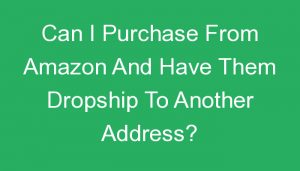 Read more about the article Can I Purchase From Amazon And Have Them Dropship To Another Address?