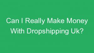 Read more about the article Can I Really Make Money With Dropshipping Uk?