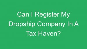 Read more about the article Can I Register My Dropship Company In A Tax Haven?