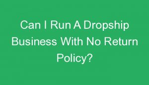 Read more about the article Can I Run A Dropship Business With No Return Policy?