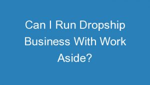 Read more about the article Can I Run Dropship Business With Work Aside?