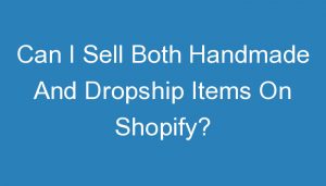 Read more about the article Can I Sell Both Handmade And Dropship Items On Shopify?