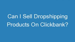 Read more about the article Can I Sell Dropshipping Products On Clickbank?