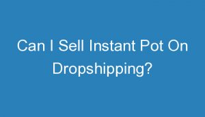Read more about the article Can I Sell Instant Pot On Dropshipping?