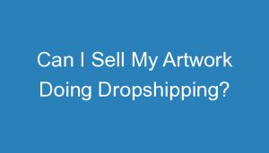Read more about the article Can I Sell My Artwork Doing Dropshipping?