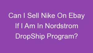 Read more about the article Can I Sell Nike On Ebay If I Am In Nordstrom DropShip Program?