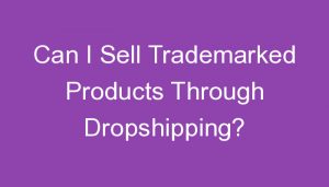 Read more about the article Can I Sell Trademarked Products Through Dropshipping?