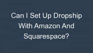 Read more about the article Can I Set Up Dropship With Amazon And Squarespace?