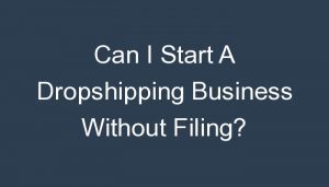 Read more about the article Can I Start A Dropshipping Business Without Filing?