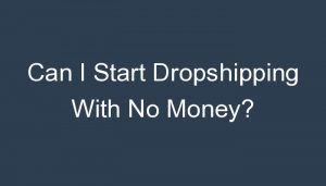 Read more about the article Can I Start Dropshipping With No Money?