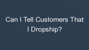 Read more about the article Can I Tell Customers That I Dropship?