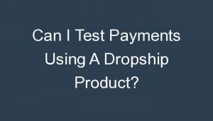 Read more about the article Can I Test Payments Using A Dropship Product?