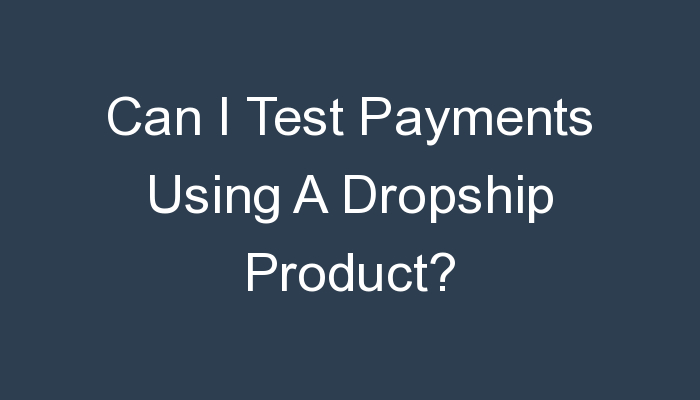 You are currently viewing Can I Test Payments Using A Dropship Product?