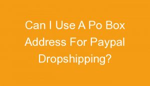 Read more about the article Can I Use A Po Box Address For Paypal Dropshipping?