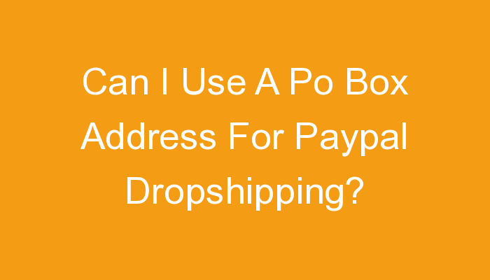You are currently viewing Can I Use A Po Box Address For Paypal Dropshipping?