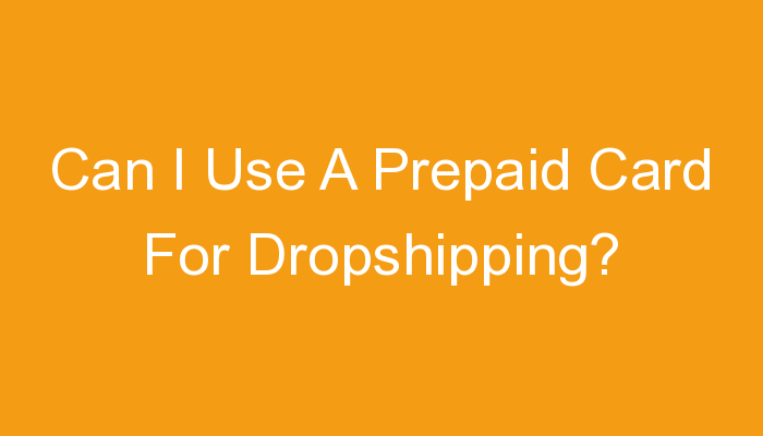 You are currently viewing Can I Use A Prepaid Card For Dropshipping?