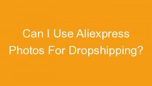 Read more about the article Can I Use Aliexpress Photos For Dropshipping?