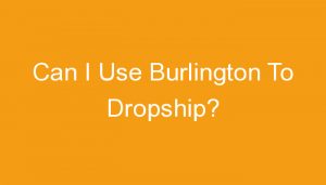 Read more about the article Can I Use Burlington To Dropship?