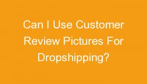 Read more about the article Can I Use Customer Review Pictures For Dropshipping?