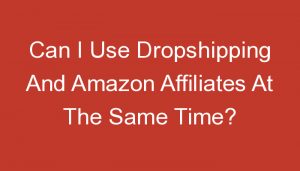 Read more about the article Can I Use Dropshipping And Amazon Affiliates At The Same Time?